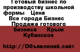 Готовый бизнес по производству школьной формы › Цена ­ 1 700 000 - Все города Бизнес » Продажа готового бизнеса   . Крым,Кубанское